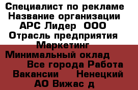 Специалист по рекламе › Название организации ­ АРС-Лидер, ООО › Отрасль предприятия ­ Маркетинг › Минимальный оклад ­ 32 000 - Все города Работа » Вакансии   . Ненецкий АО,Вижас д.